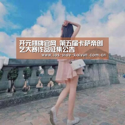 开元棋牌官网_第五届卡萨帝创艺大赛作品征集公告(图2) 开元棋牌官网
