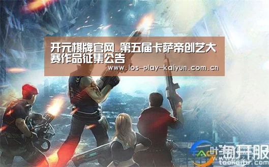 开元棋牌官网_第五届卡萨帝创艺大赛作品征集公告