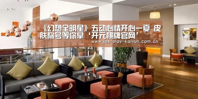 《幻想全明星》五动心情开心一夏 皮肤称号等你拿‘开元棋牌官网’(图1) 开元