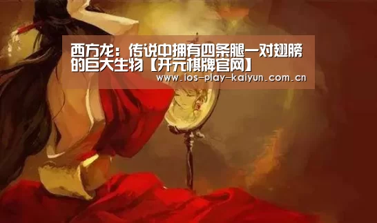 西方龙:传说中拥有四条腿一对翅膀的巨大生物【开元棋牌官网】(图3) 开元棋牌官网
