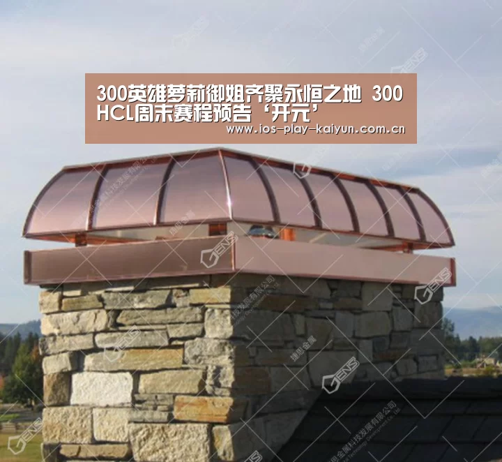 300英雄萝莉御姐齐聚永恒之地 300HCL周末赛程预告‘开元’(图2) 开元棋牌官网