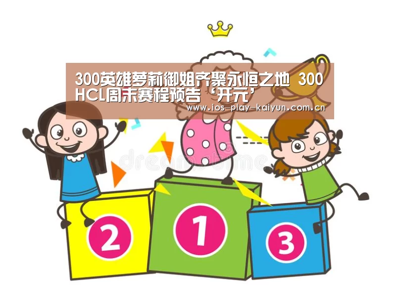 300英雄萝莉御姐齐聚永恒之地 300HCL周末赛程预告‘开元’(图4) 开云棋牌官网