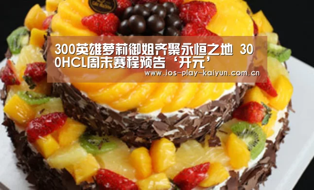 300英雄萝莉御姐齐聚永恒之地 300HCL周末赛程预告‘开元’(图3) 开元棋牌官网
