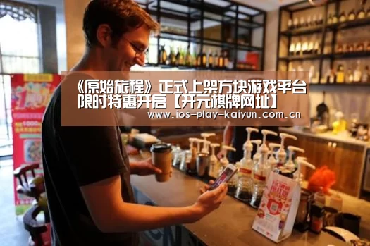 《原始旅程》正式上架方块游戏平台 限时特惠开启【开元棋牌网址】(图1) 开元