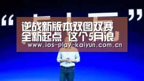 逆战新版本双图双赛全新起点 这个5月浪一夏|开云棋牌官网(图1) 开元棋牌网址