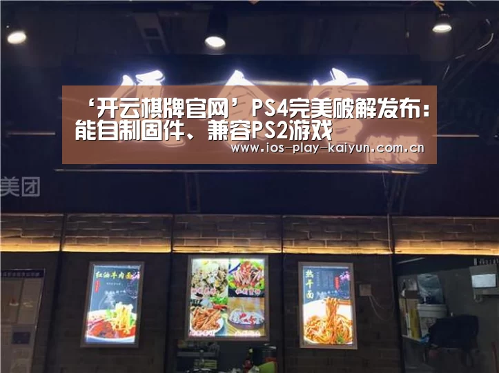 ‘开云棋牌官网’PS4完美破解发布:能自制固件、兼容PS2游戏(图3) 开元