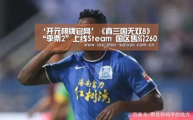 ‘开元棋牌官网’《真三国无双8》“季票2”上线Steam 国区售价260元(图1) 开元棋牌网址