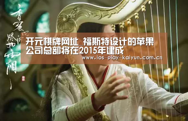 开元棋牌网址_福斯特设计的苹果公司总部将在2015年建成(图3) 开云棋牌官网