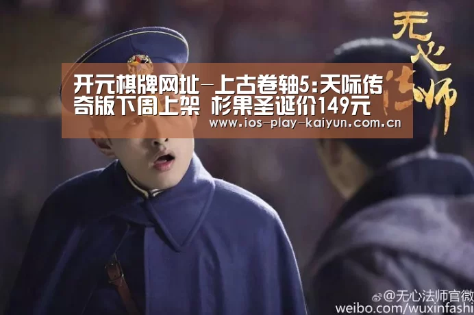 开元棋牌网址-上古卷轴5:天际传奇版下周上架 杉果圣诞价149元(图2) 开元棋牌网址