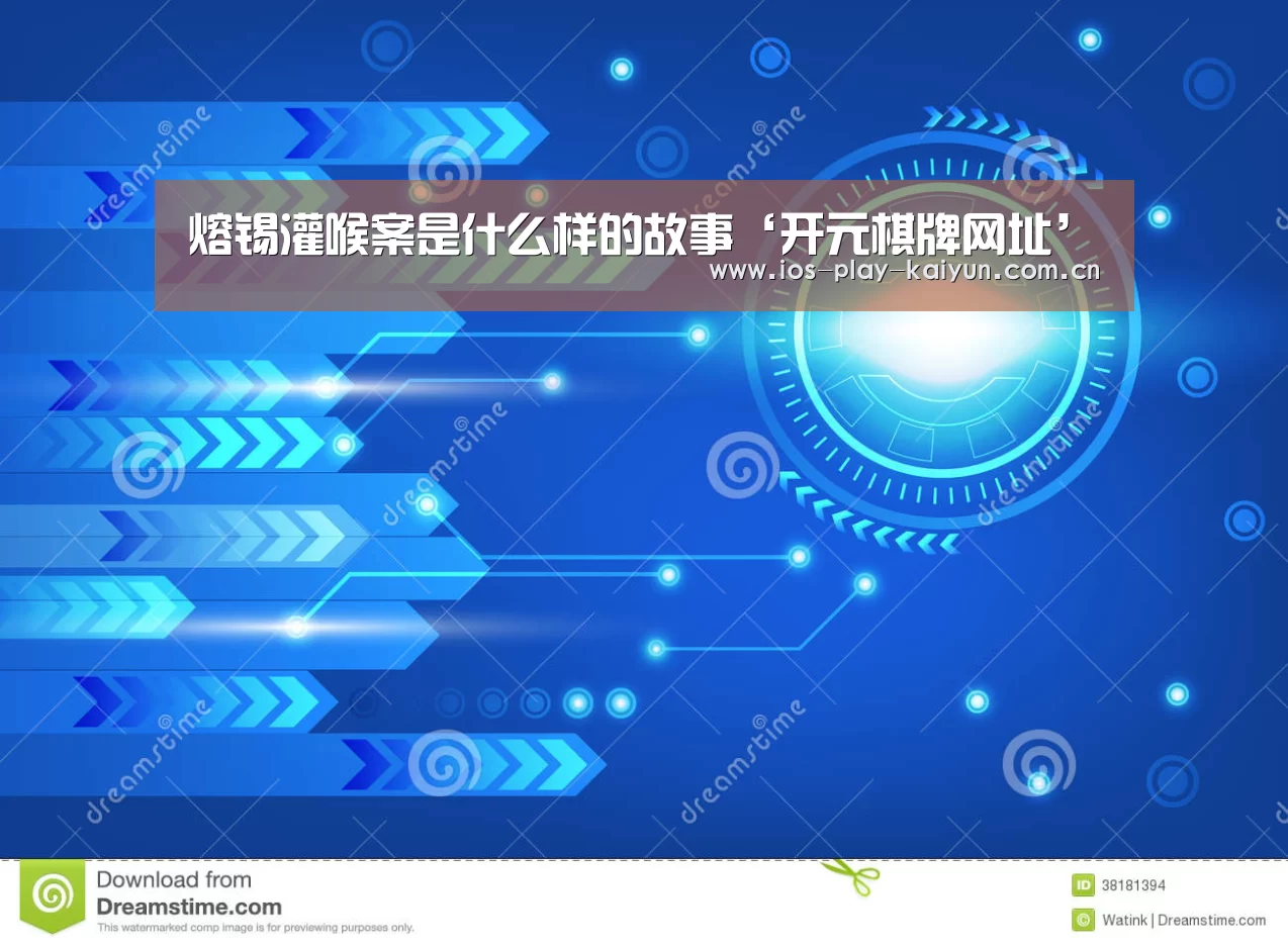 熔锡灌喉案是什么样的故事‘开元棋牌网址’(图1) 开元棋牌网址