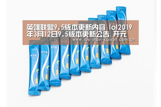 英雄联盟9.5版本更新内容 lol2019年3月12日9.5版本更新公告_开元(图1) 开云棋牌官网