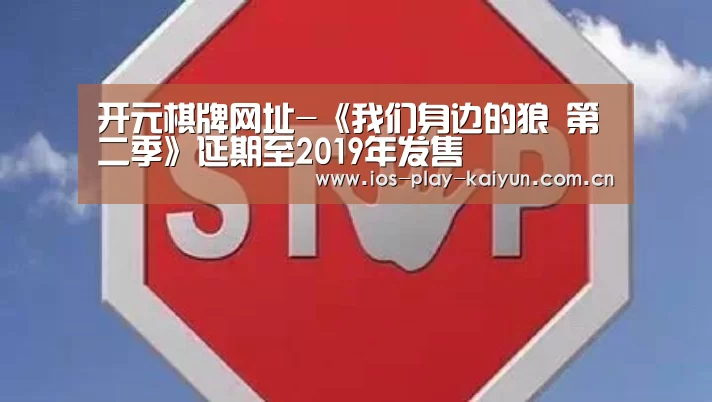 开元棋牌网址-《我们身边的狼 第二季》延期至2019年发售(图3) 开云棋牌官网