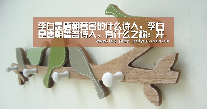李白是唐朝著名的什么诗人,李白是唐朝著名诗人,有什么之称:开云棋牌官网(图1) 开元