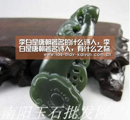 李白是唐朝著名的什么诗人,李白是唐朝著名诗人,有什么之称:开云棋牌官网(图2) 开元棋牌网址